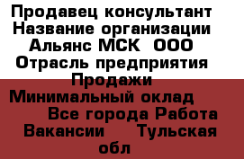 Продавец-консультант › Название организации ­ Альянс-МСК, ООО › Отрасль предприятия ­ Продажи › Минимальный оклад ­ 25 000 - Все города Работа » Вакансии   . Тульская обл.